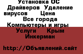 Установка ОС/ Драйверов. Удаление вирусов ,  › Цена ­ 1 000 - Все города Компьютеры и игры » Услуги   . Крым,Инкерман